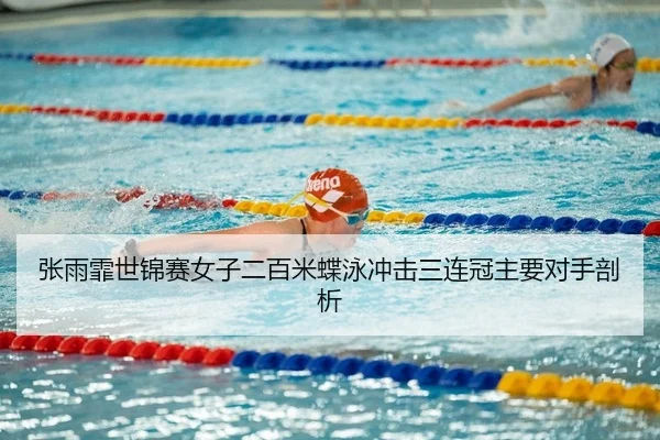 张雨霏世锦赛女子二百米蝶泳冲击三连冠主要对手剖析